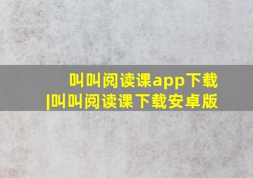 叫叫阅读课app下载|叫叫阅读课下载安卓版